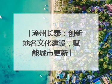 漳州长泰：创新地名文化建设，赋能城市更新