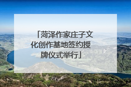 菏泽作家庄子文化创作基地签约授牌仪式举行