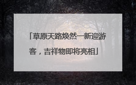 草原天路焕然一新迎游客，吉祥物即将亮相