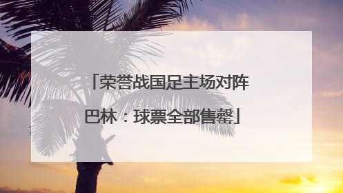 荣誉战国足主场对阵巴林：球票全部售罄