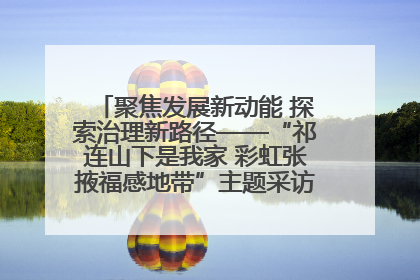 聚焦发展新动能 探索治理新路径——“祁连山下是我家 彩虹张掖福感地带”主题采访活动走进山丹