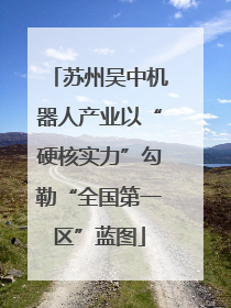 苏州吴中机器人产业以“硬核实力”勾勒“全国第一区”蓝图