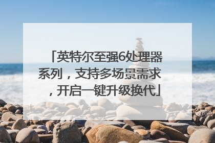 英特尔至强6处理器系列，支持多场景需求，开启一键升级换代