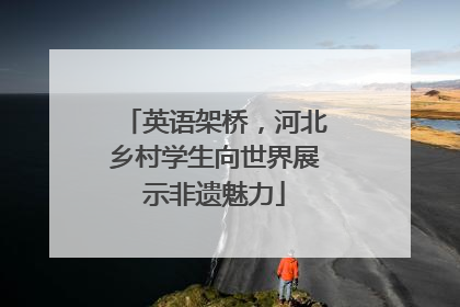 英语架桥，河北乡村学生向世界展示非遗魅力