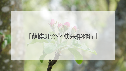 萌娃进警营 快乐伴你行