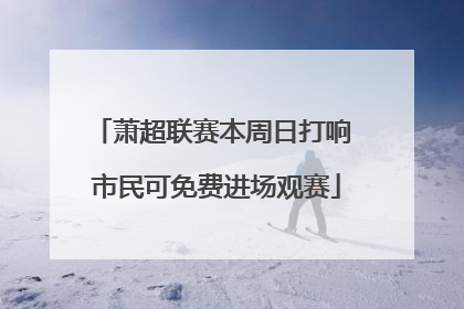 萧超联赛本周日打响 市民可免费进场观赛