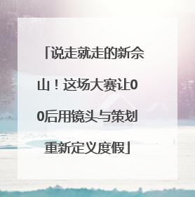 说走就走的新佘山！这场大赛让00后用镜头与策划重新定义度假