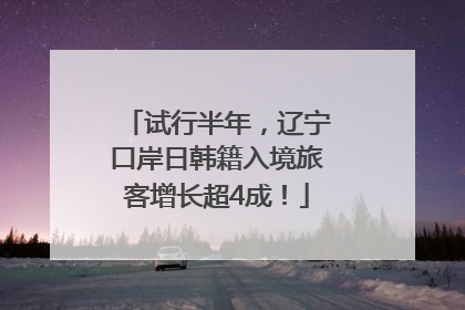试行半年，辽宁口岸日韩籍入境旅客增长超4成！