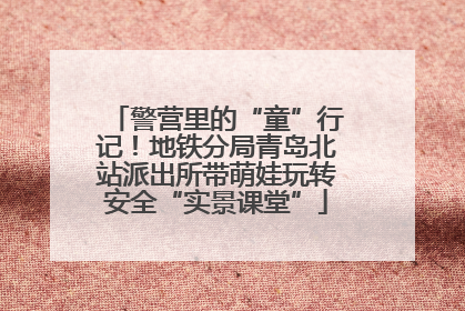 警营里的“童”行记！地铁分局青岛北站派出所带萌娃玩转安全“实景课堂”