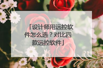 设计师用远控软件怎么选？对比四款远控软件