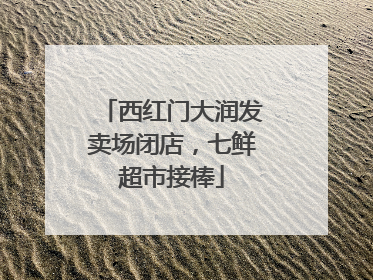 西红门大润发卖场闭店，七鲜超市接棒