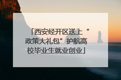 西安经开区送上“政策大礼包”护航高校毕业生就业创业