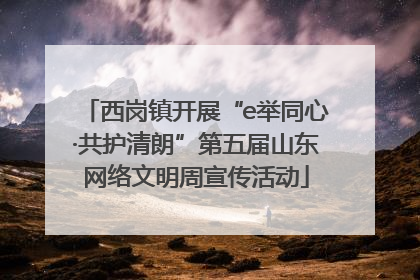 西岗镇开展“e举同心·共护清朗”第五届山东网络文明周宣传活动
