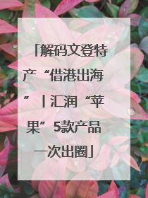 解码文登特产“借港出海”丨汇润“苹果”5款产品一次出圈