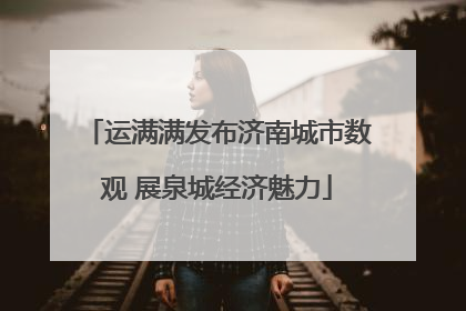 运满满发布济南城市数观 展泉城经济魅力