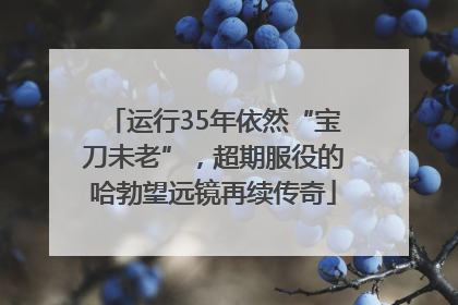 运行35年依然“宝刀未老”，超期服役的哈勃望远镜再续传奇