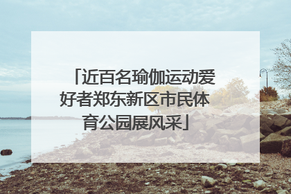 近百名瑜伽运动爱好者郑东新区市民体育公园展风采