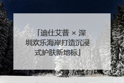 迪仕艾普 × 深圳欢乐海岸打造沉浸式护肤新地标