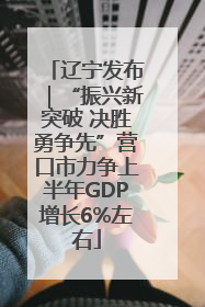 辽宁发布｜“振兴新突破 决胜勇争先”营口市力争上半年GDP增长6%左右