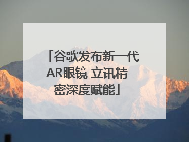 谷歌发布新一代AR眼镜 立讯精密深度赋能