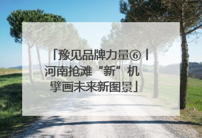 豫见品牌力量⑥丨河南抢滩“新”机 擘画未来新图景