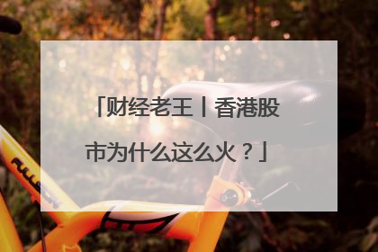 财经老王丨香港股市为什么这么火？