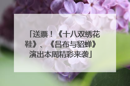送票！《十八双绣花鞋》、《吕布与貂蝉》演出本周精彩来袭