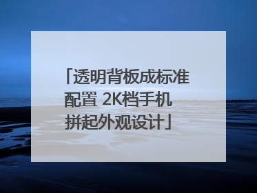 透明背板成标准配置 2K档手机拼起外观设计