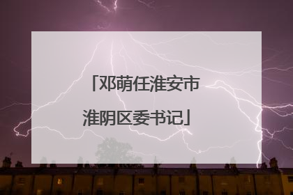 邓萌任淮安市淮阴区委书记