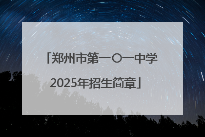 郑州市第一〇一中学2025年招生简章