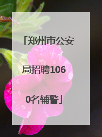 郑州市公安局招聘1060名辅警