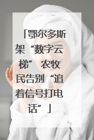 鄂尔多斯架“数字云梯” 农牧民告别“追着信号打电话”