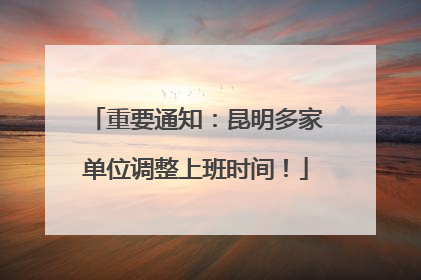 重要通知：昆明多家单位调整上班时间！