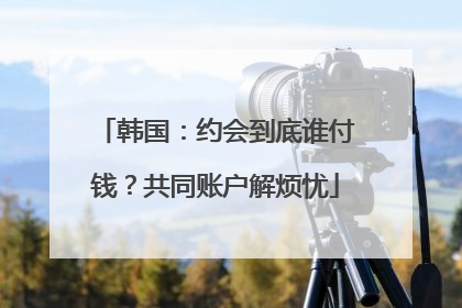 韩国：约会到底谁付钱？共同账户解烦忧