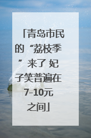 青岛市民的“荔枝季”来了 妃子笑普遍在7-10元之间