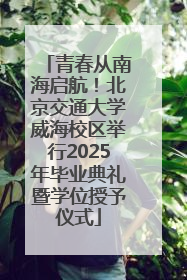 青春从南海启航！北京交通大学威海校区举行2025年毕业典礼暨学位授予仪式
