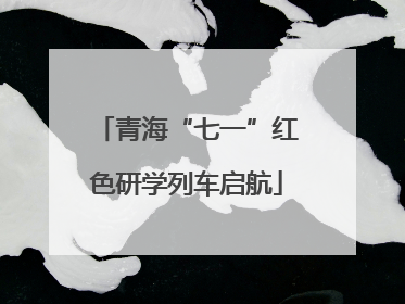 青海“七一”红色研学列车启航