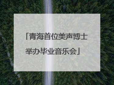 青海首位美声博士举办毕业音乐会