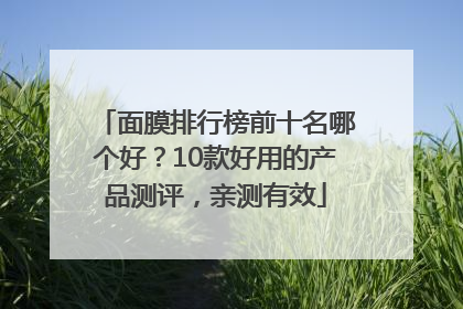 面膜排行榜前十名哪个好？10款好用的产品测评，亲测有效