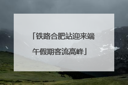 铁路合肥站迎来端午假期客流高峰