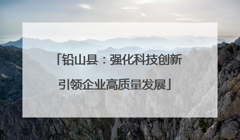 铅山县：强化科技创新 引领企业高质量发展
