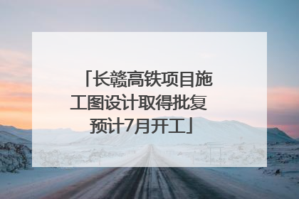 长赣高铁项目施工图设计取得批复 预计7月开工