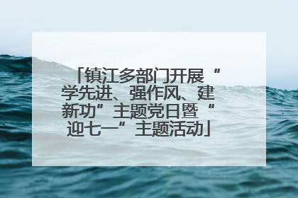 镇江多部门开展“学先进、强作风、建新功”主题党日暨“迎七一”主题活动