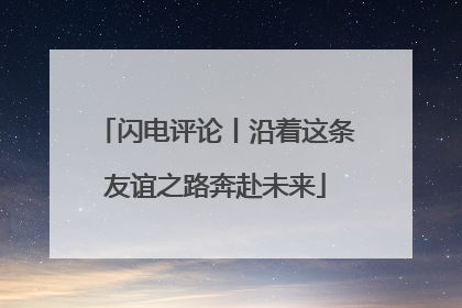 闪电评论丨沿着这条友谊之路奔赴未来