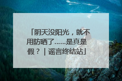 阴天没阳光，就不用防晒了……是真是假？｜谣言终结站