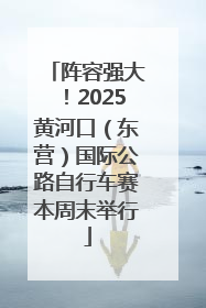 阵容强大！2025黄河口（东营）国际公路自行车赛本周末举行
