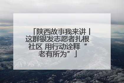 陕西故事我来讲丨这群银发志愿者扎根社区 用行动诠释“老有所为”