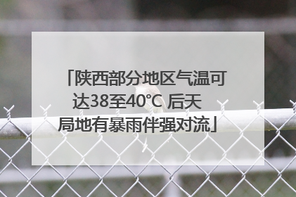 陕西部分地区气温可达38至40℃ 后天局地有暴雨伴强对流