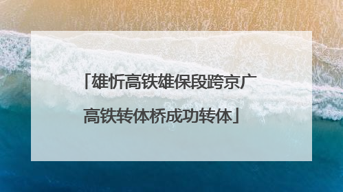 雄忻高铁雄保段跨京广高铁转体桥成功转体