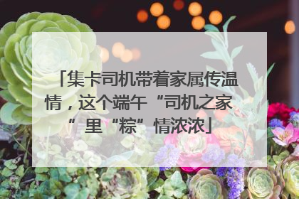 集卡司机带着家属传温情，这个端午“司机之家”里“粽”情浓浓